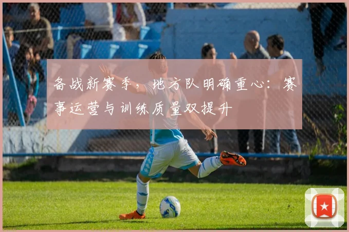 备战新赛季，地方队明确重心：赛事运营与训练质量双提升