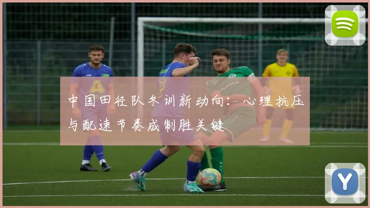 中国田径队冬训新动向：心理抗压与配速节奏成制胜关键
