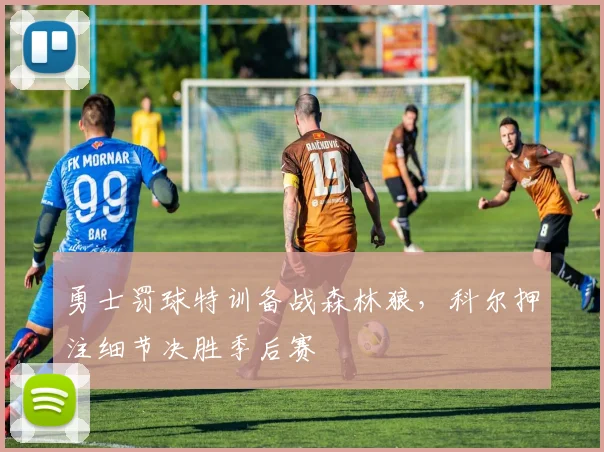 勇士罚球特训备战森林狼，科尔押注细节决胜季后赛
