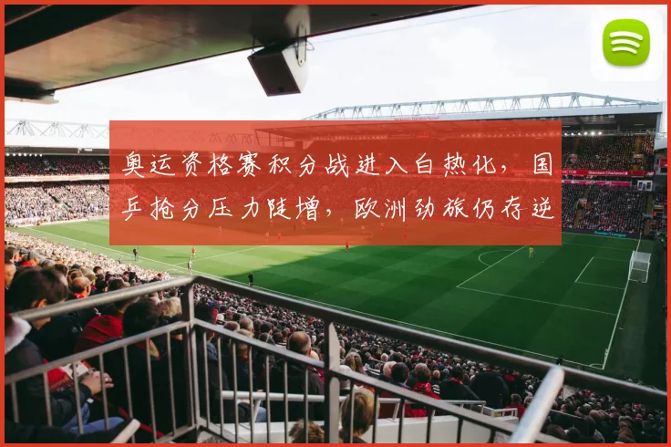 奥运资格赛积分战进入白热化，国乒抢分压力陡增，欧洲劲旅仍存逆袭可能