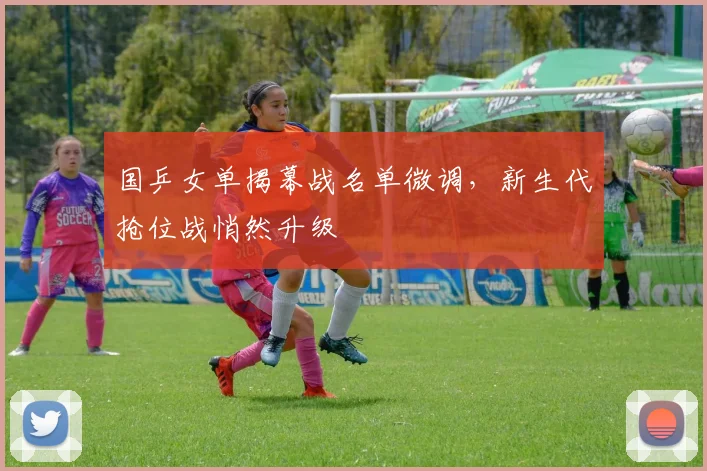 国乒女单揭幕战名单微调，新生代抢位战悄然升级