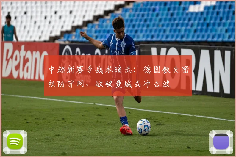 中超新赛季战术暗流：德国教头密织防守网，欲破曼城式冲击波