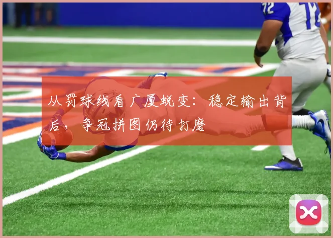 从罚球线看广厦蜕变：稳定输出背后，争冠拼图仍待打磨