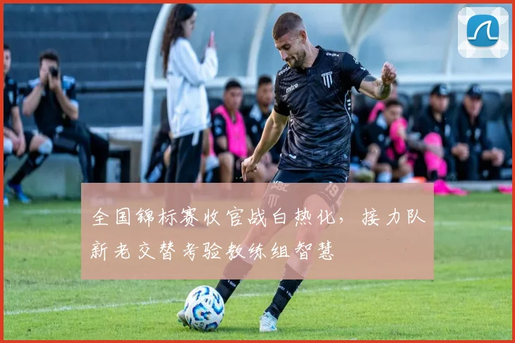 全国锦标赛收官战白热化，接力队新老交替考验教练组智慧
