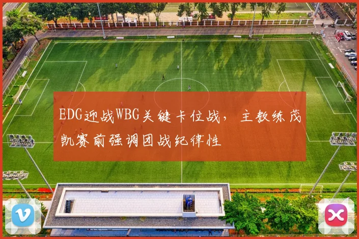 EDG迎战WBG关键卡位战，主教练茂凯赛前强调团战纪律性