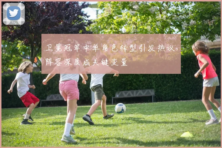 卫冕冠军中单角色转型引发热议，阵容深度成关键变量
