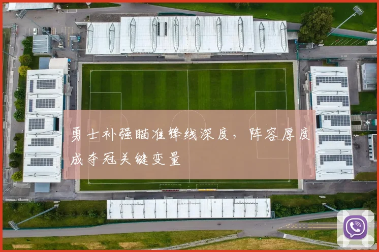 勇士补强瞄准锋线深度，阵容厚度成夺冠关键变量